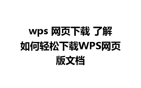 wps 网页下载 了解如何轻松下载WPS网页版文档