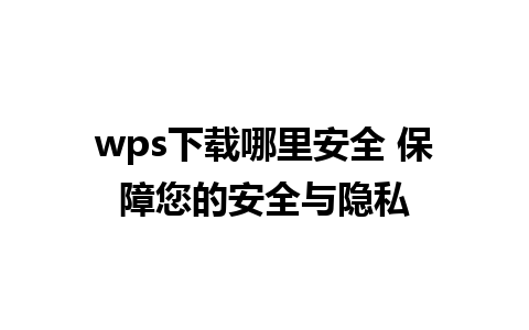 wps下载哪里安全 保障您的安全与隐私