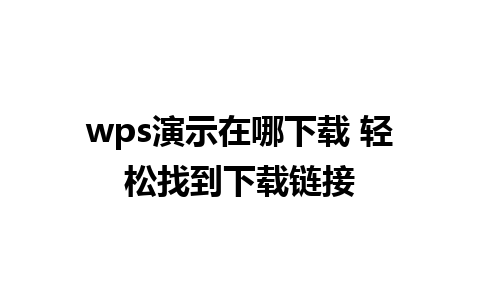 wps演示在哪下载 轻松找到下载链接