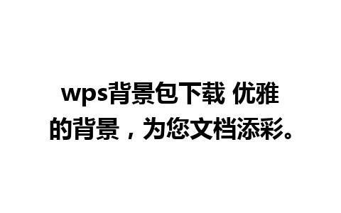 wps背景包下载 优雅的背景，为您文档添彩。