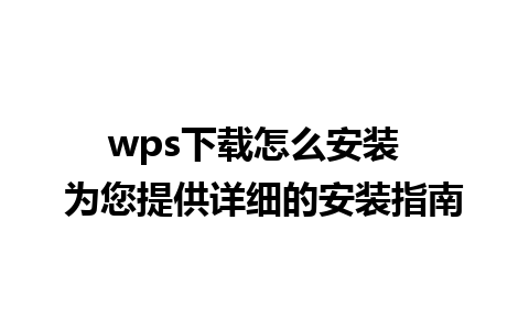 wps下载怎么安装  为您提供详细的安装指南