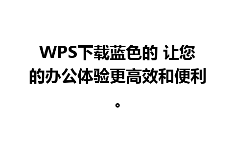 WPS下载蓝色的 让您的办公体验更高效和便利。