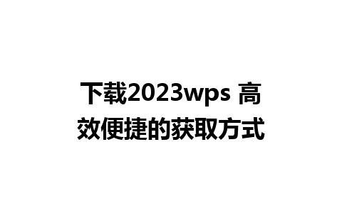 下载2023wps 高效便捷的获取方式