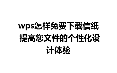 wps怎样免费下载信纸 提高您文件的个性化设计体验