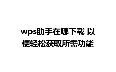 wps助手在哪下载 以便轻松获取所需功能