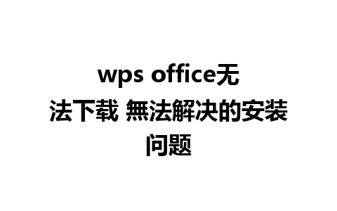 wps office无法下载 無法解决的安装问题