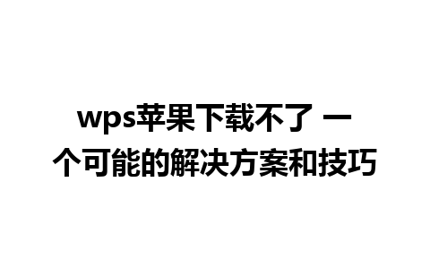 wps苹果下载不了 一个可能的解决方案和技巧