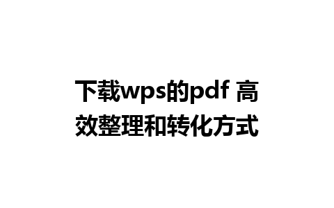 下载wps的pdf 高效整理和转化方式