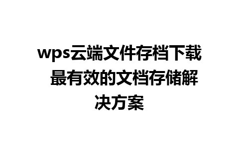 wps云端文件存档下载  最有效的文档存储解决方案