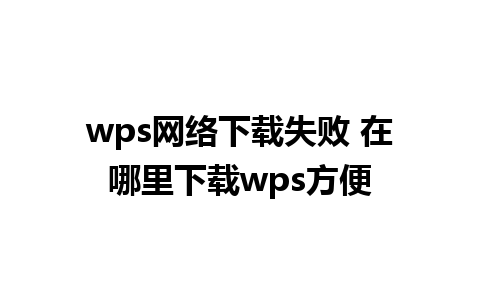 wps网络下载失败 在哪里下载wps方便