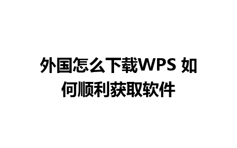 外国怎么下载WPS 如何顺利获取软件