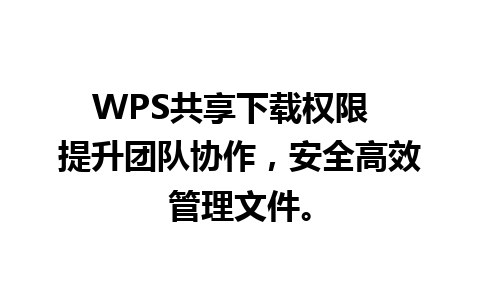 WPS共享下载权限  提升团队协作，安全高效管理文件。