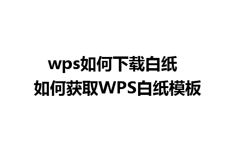 wps如何下载白纸  如何获取WPS白纸模板