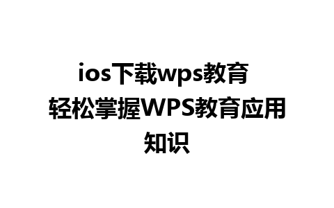 ios下载wps教育 轻松掌握WPS教育应用知识