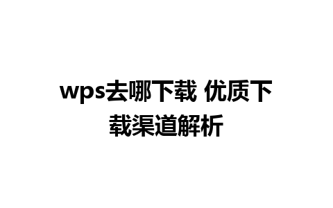 wps去哪下载 优质下载渠道解析