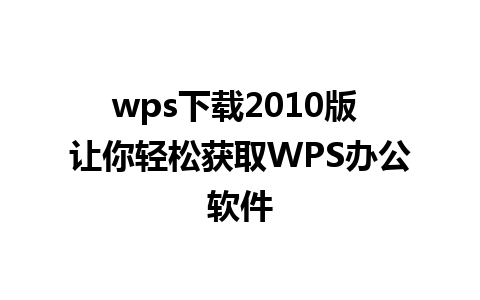 wps下载2010版 让你轻松获取WPS办公软件