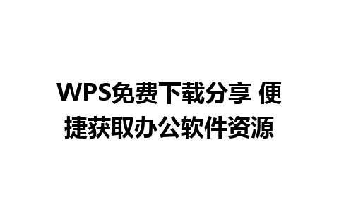  WPS免费下载分享 便捷获取办公软件资源