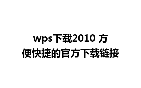 wps下载2010 方便快捷的官方下载链接