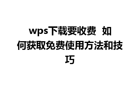 wps下载要收费  如何获取免费使用方法和技巧