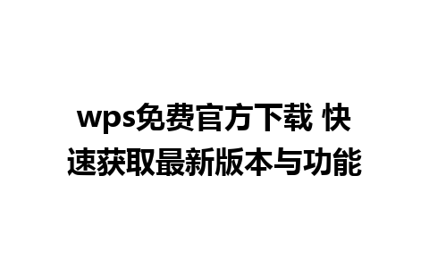 wps免费官方下载 快速获取最新版本与功能