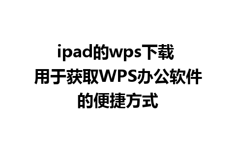 ipad的wps下载 用于获取WPS办公软件的便捷方式