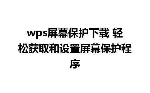 wps屏幕保护下载 轻松获取和设置屏幕保护程序