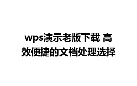 wps演示老版下载 高效便捷的文档处理选择