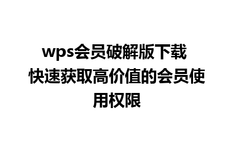 wps会员破解版下载 快速获取高价值的会员使用权限