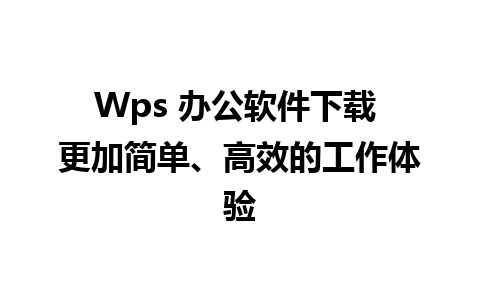 Wps 办公软件下载 更加简单、高效的工作体验