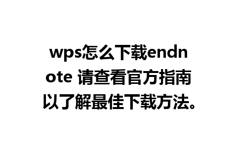 wps怎么下载endnote 请查看官方指南以了解最佳下载方法。