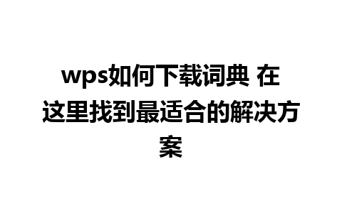 wps如何下载词典 在这里找到最适合的解决方案