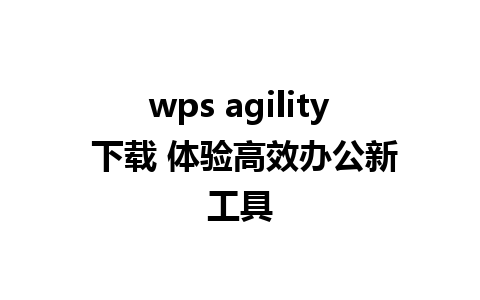 wps agility 下载 体验高效办公新工具