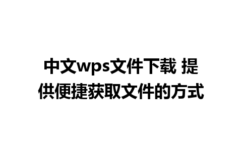 中文wps文件下载 提供便捷获取文件的方式