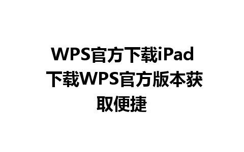 WPS官方下载iPad 下载WPS官方版本获取便捷