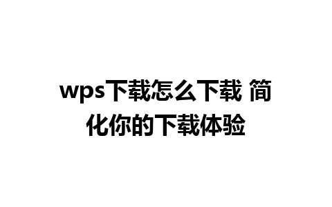 wps下载怎么下载 简化你的下载体验