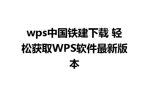 wps中国铁建下载 轻松获取WPS软件最新版本