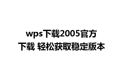 wps下载2005官方下载 轻松获取稳定版本