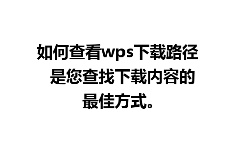 如何查看wps下载路径  是您查找下载内容的最佳方式。