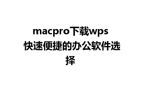 macpro下载wps 快速便捷的办公软件选择