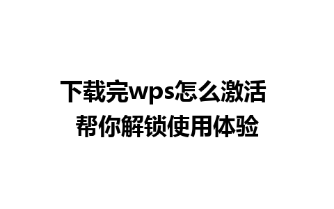 下载完wps怎么激活 帮你解锁使用体验