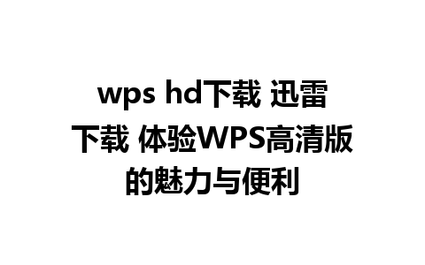 wps hd下载 迅雷下载 体验WPS高清版的魅力与便利