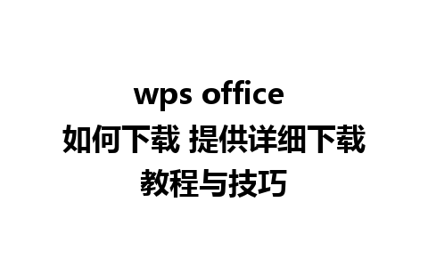 wps office 如何下载 提供详细下载教程与技巧