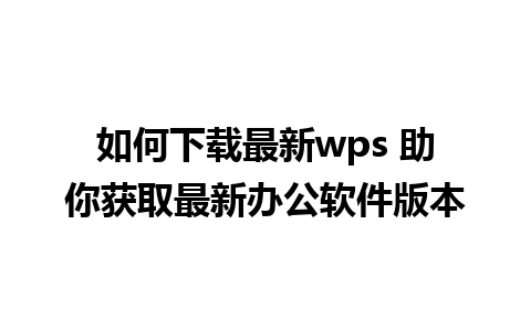 如何下载最新wps 助你获取最新办公软件版本