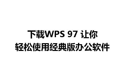 下载WPS 97 让你轻松使用经典版办公软件