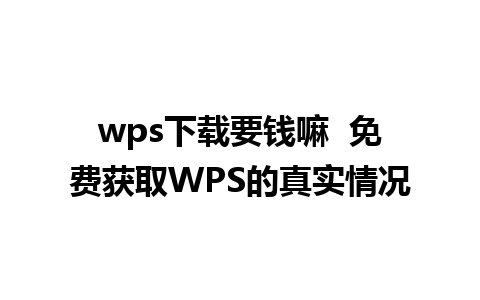 wps下载要钱嘛  免费获取WPS的真实情况