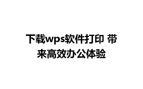 下载wps软件打印 带来高效办公体验