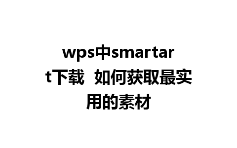 wps中smartart下载  如何获取最实用的素材