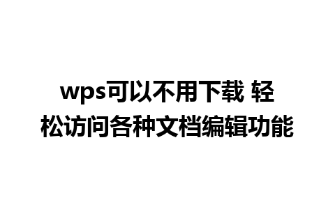 wps可以不用下载 轻松访问各种文档编辑功能