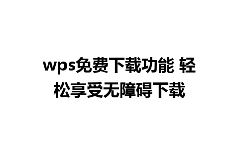 wps免费下载功能 轻松享受无障碍下载