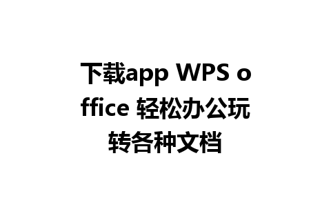 下载app WPS office 轻松办公玩转各种文档